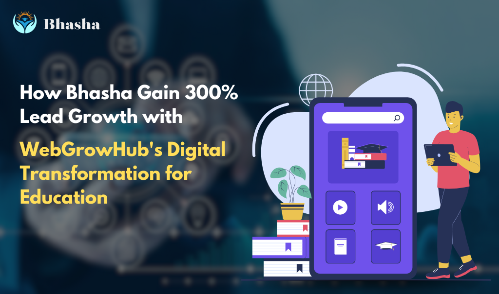 How Bhasha Gain 300% Lead Growth with WebGrowHub's Digital Transformation for Education